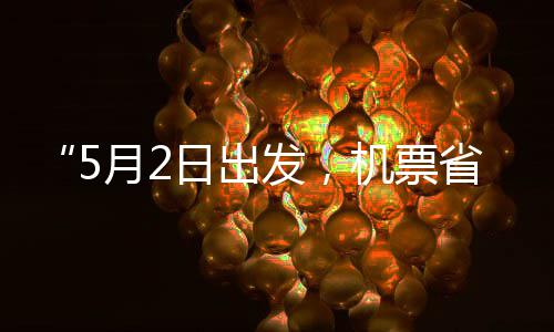日出期半刻来了五一月2发，机票假捡漏省一时